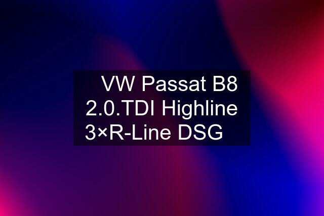 ✅️VW Passat B8 2.0.TDI Highline 3×R-Line DSG✅️