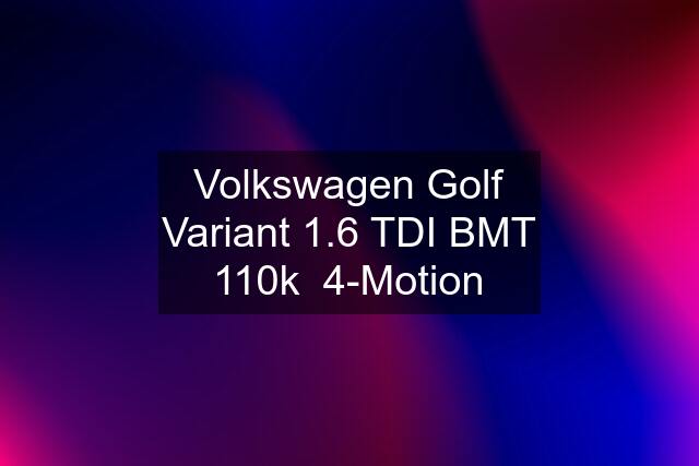 Volkswagen Golf Variant 1.6 TDI BMT 110k  4-Motion