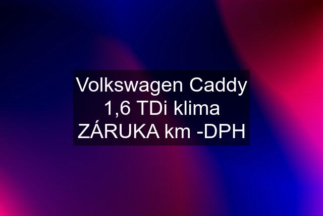 Volkswagen Caddy 1,6 TDi klima ZÁRUKA km -DPH