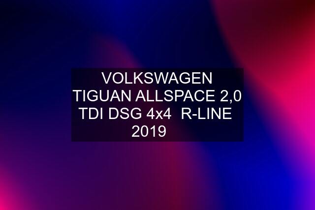 VOLKSWAGEN TIGUAN ALLSPACE 2,0 TDI DSG 4x4  R-LINE  2019 ☑️