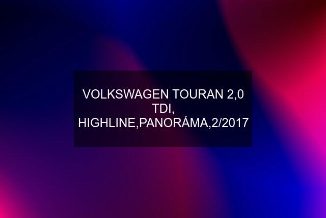 VOLKSWAGEN TOURAN 2,0 TDI, HIGHLINE,PANORÁMA,2/2017