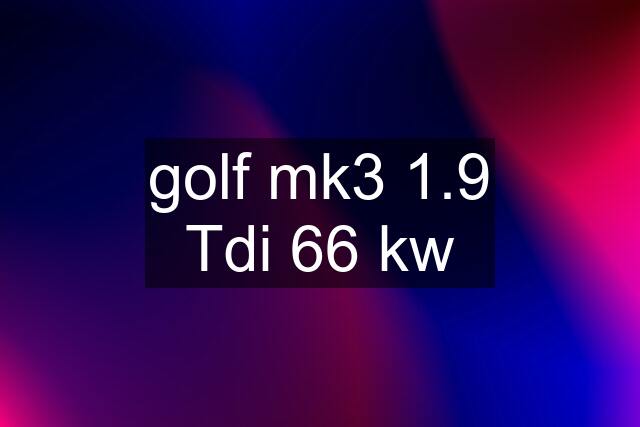 golf mk3 1.9 Tdi 66 kw