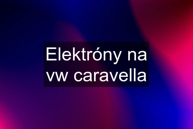 Elektróny na vw caravella