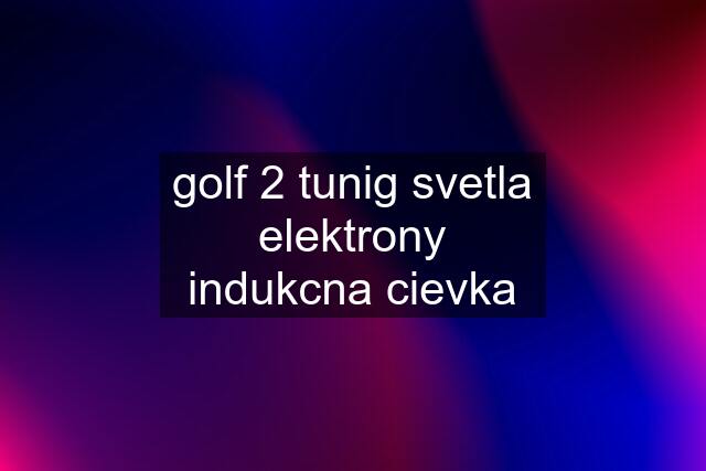 golf 2 tunig svetla elektrony indukcna cievka