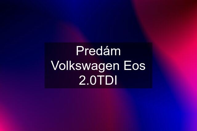 Predám Volkswagen Eos 2.0TDI