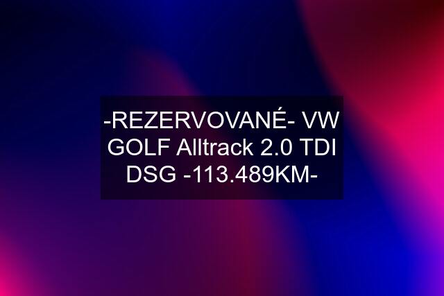 -REZERVOVANÉ- VW GOLF Alltrack 2.0 TDI DSG -113.489KM-