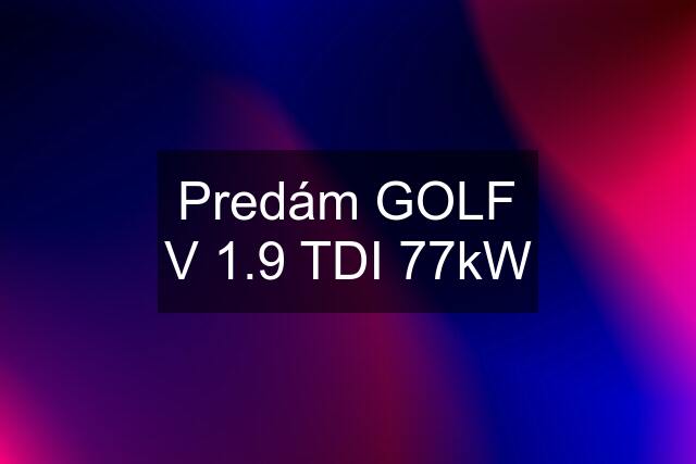 Predám GOLF V 1.9 TDI 77kW