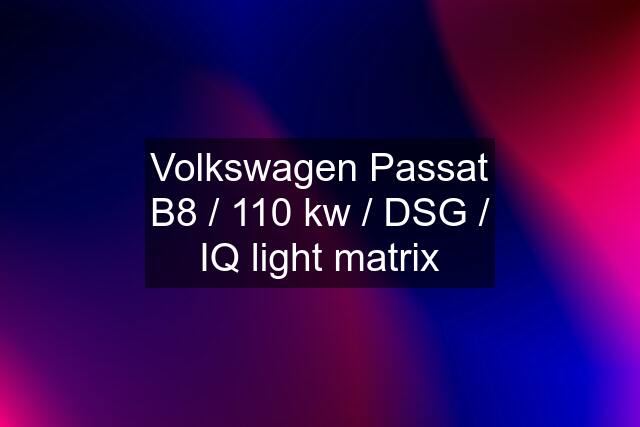 Volkswagen Passat B8 / 110 kw / DSG / IQ light matrix