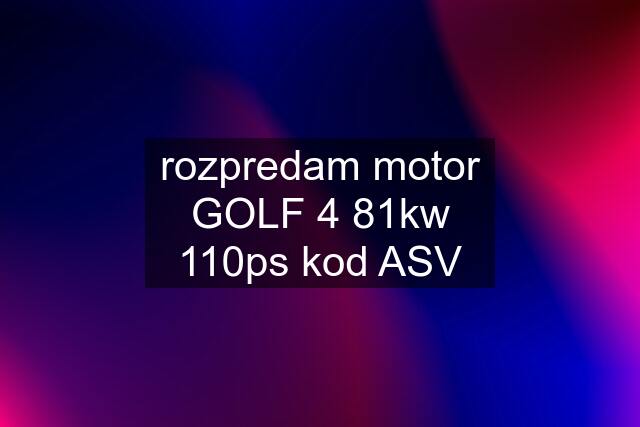 rozpredam motor GOLF 4 81kw 110ps kod ASV