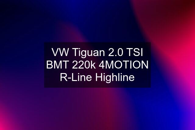 VW Tiguan 2.0 TSI BMT 220k 4MOTION R-Line Highline