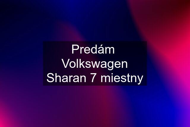 Predám  Volkswagen Sharan 7 miestny