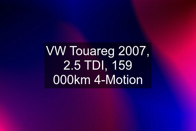 VW Touareg 2007, 2.5 TDI, 159 000km 4-Motion