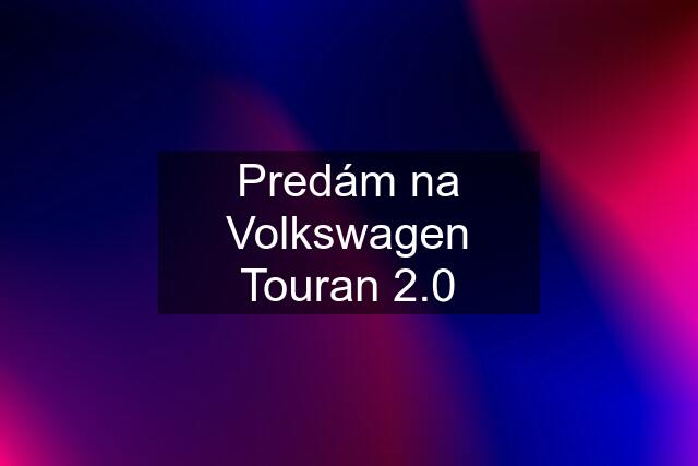 Predám na Volkswagen Touran 2.0