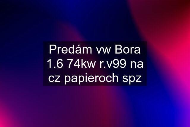 Predám vw Bora 1.6 74kw r.v99 na cz papieroch spz