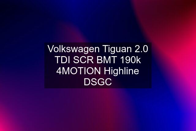 Volkswagen Tiguan 2.0 TDI SCR BMT 190k 4MOTION Highline DSGC