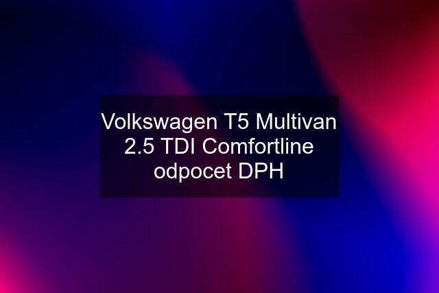 Volkswagen T5 Multivan 2.5 TDI Comfortline odpocet DPH