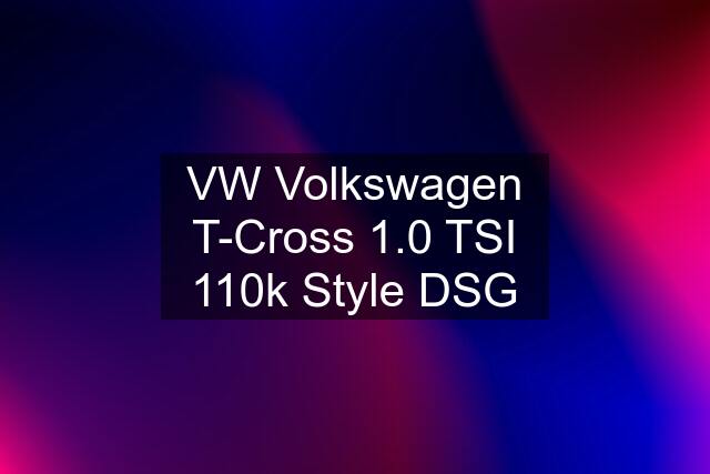VW Volkswagen T-Cross 1.0 TSI 110k Style DSG
