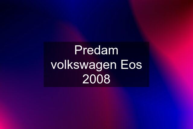 Predam volkswagen Eos 2008