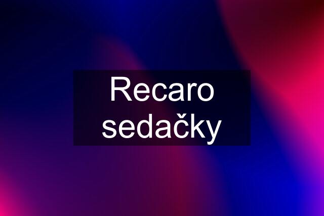 Recaro sedačky