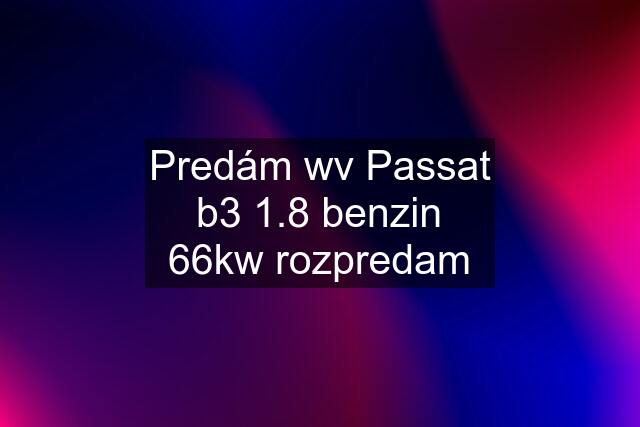 Predám wv Passat b3 1.8 benzin 66kw rozpredam