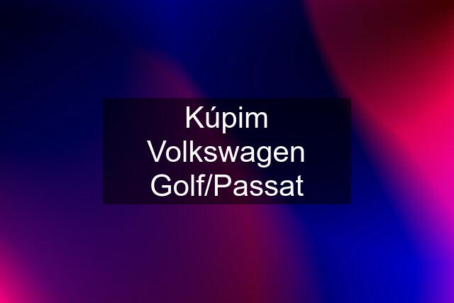 Kúpim Volkswagen Golf/Passat