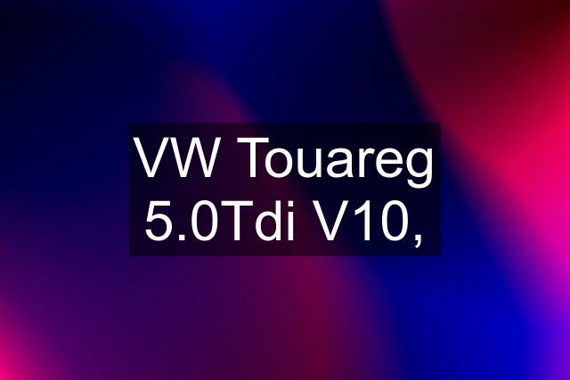 VW Touareg 5.0Tdi V10,