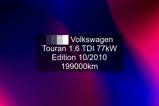 ░▒▓█ Volkswagen Touran 1.6 TDI 77kW Edition 10/km