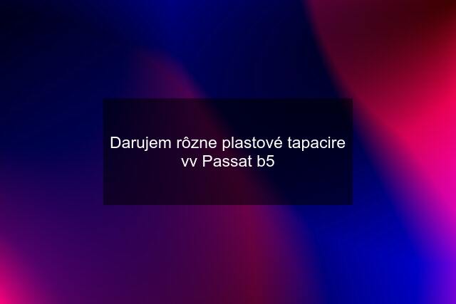Darujem rôzne plastové tapacire vv Passat b5