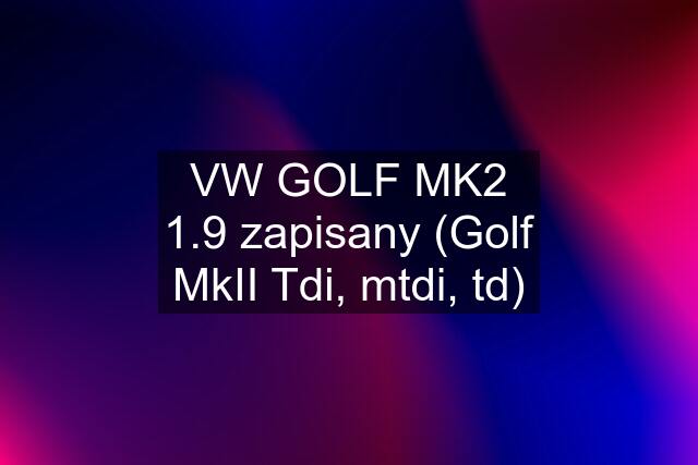 VW GOLF MK2 1.9 zapisany (Golf MkII Tdi, mtdi, td)