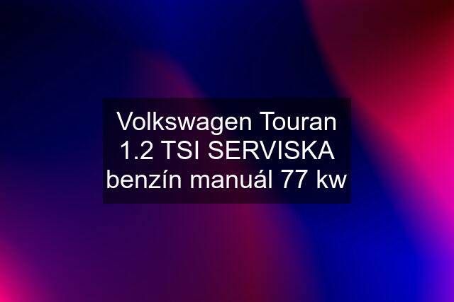 Volkswagen Touran 1.2 TSI SERVISKA benzín manuál 77 kw