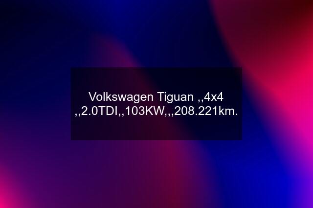 Volkswagen Tiguan ,,4x4 ,,2.0TDI,,103KW,,,208.221km.