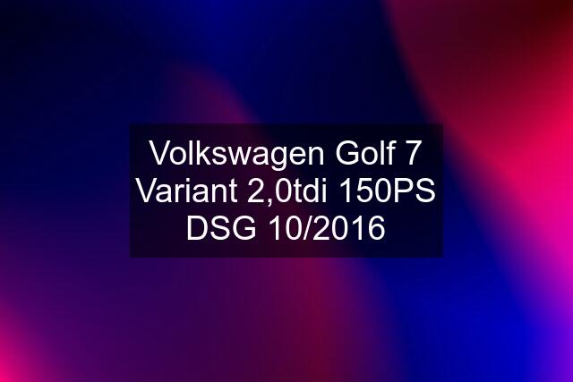 Volkswagen Golf 7 Variant 2,0tdi 150PS DSG 10/2016