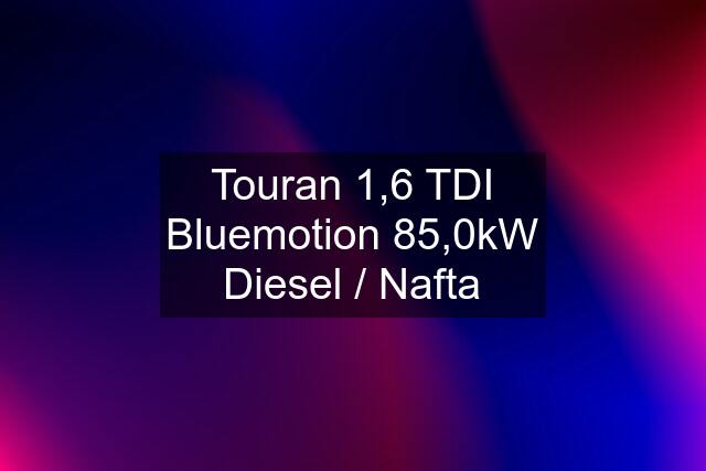 Touran 1,6 TDI Bluemotion 85,0kW Diesel / Nafta