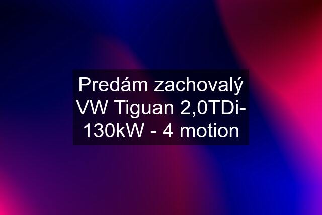 Predám zachovalý VW Tiguan 2,0TDi- 130kW - 4 motion