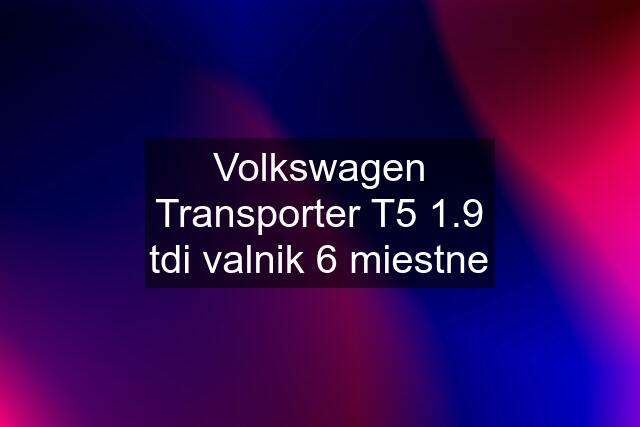 Volkswagen Transporter T5 1.9 tdi valnik 6 miestne