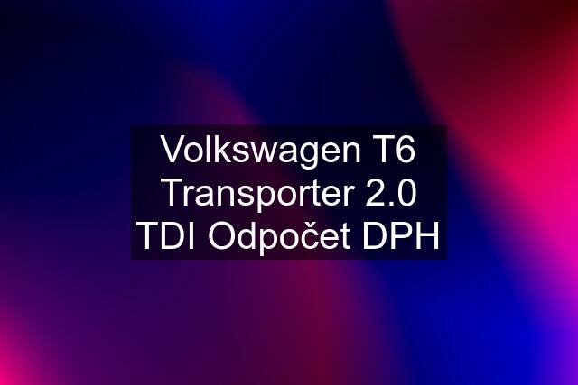 Volkswagen T6 Transporter 2.0 TDI Odpočet DPH