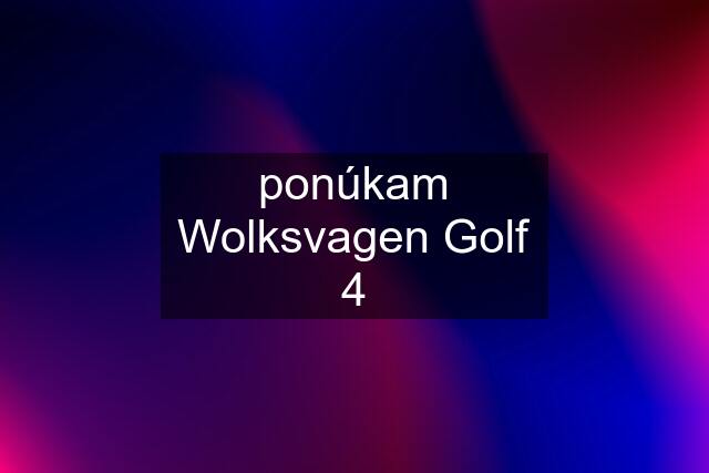 ponúkam Wolksvagen Golf 4