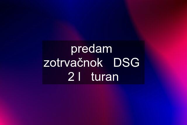 predam  zotrvačnok   DSG  2 l   turan