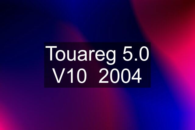 Touareg 5.0 V10  2004