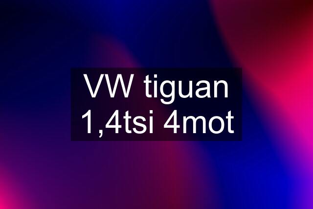 VW tiguan 1,4tsi 4mot