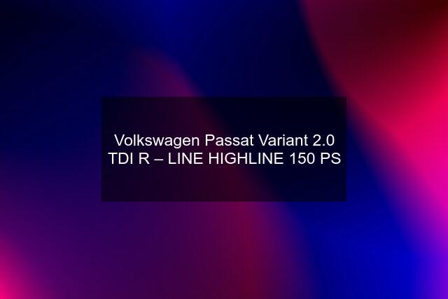 Volkswagen Passat Variant 2.0 TDI R – LINE HIGHLINE 150 PS