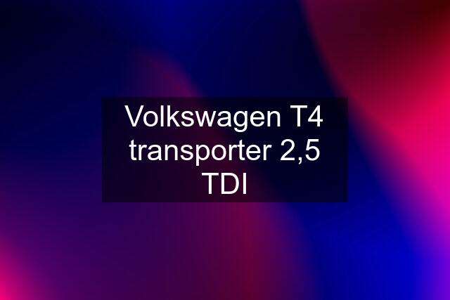 Volkswagen T4 transporter 2,5 TDI