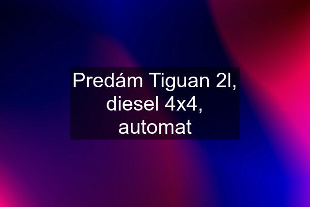 Predám Tiguan 2l, diesel 4x4, automat