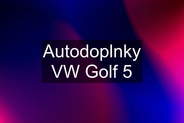 Autodoplnky VW Golf 5
