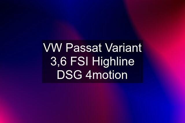 VW Passat Variant 3,6 FSI Highline DSG 4motion