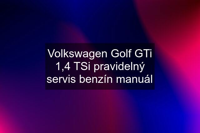 Volkswagen Golf GTi 1,4 TSi pravidelný servis benzín manuál