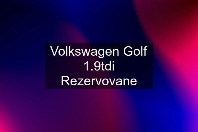 Volkswagen Golf 1.9tdi Rezervovane