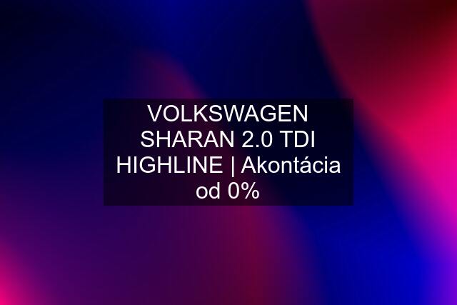 VOLKSWAGEN SHARAN 2.0 TDI HIGHLINE | Akontácia od 0%