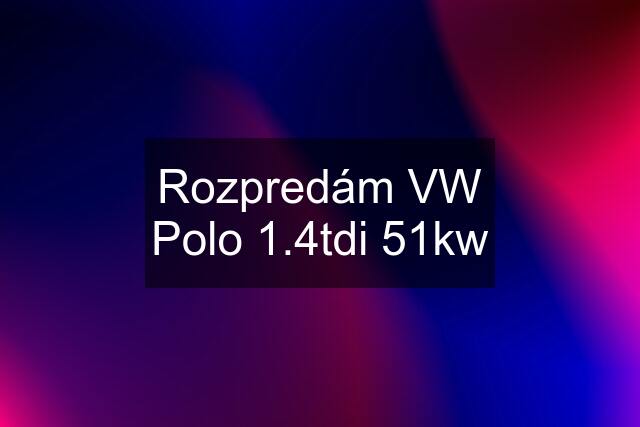 Rozpredám VW Polo 1.4tdi 51kw