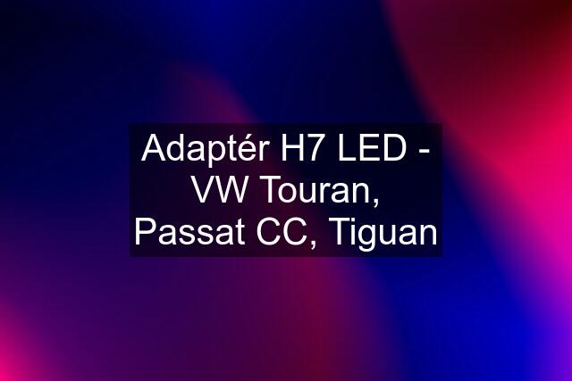 Adaptér H7 LED - VW Touran, Passat CC, Tiguan